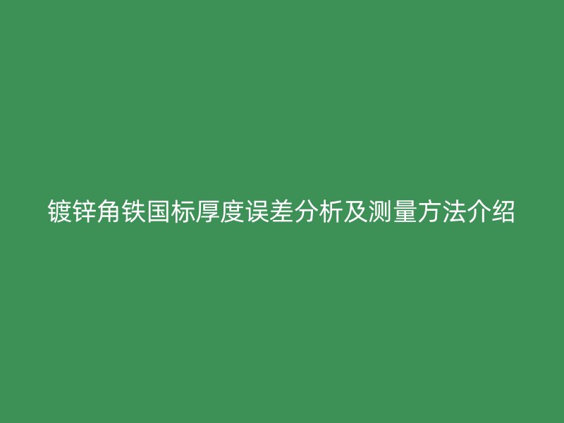 鍍鋅角鐵國(guó)標(biāo)厚度誤差分析及測(cè)量方法介紹