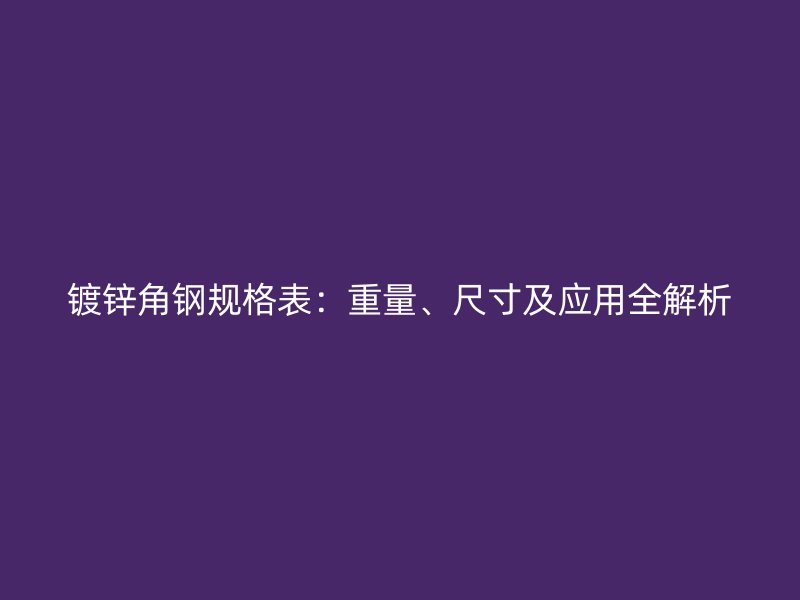 鍍鋅角鋼規(guī)格表：重量、尺寸及應(yīng)用全解析