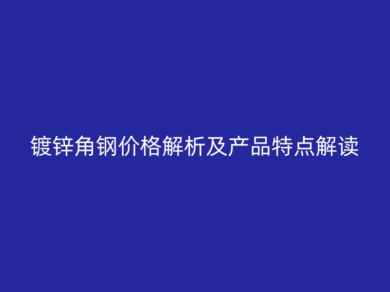 鍍鋅角鋼價格解析及產(chǎn)品特點(diǎn)解讀