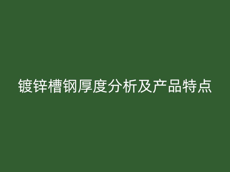 鍍鋅槽鋼厚度分析及產(chǎn)品特點(diǎn)