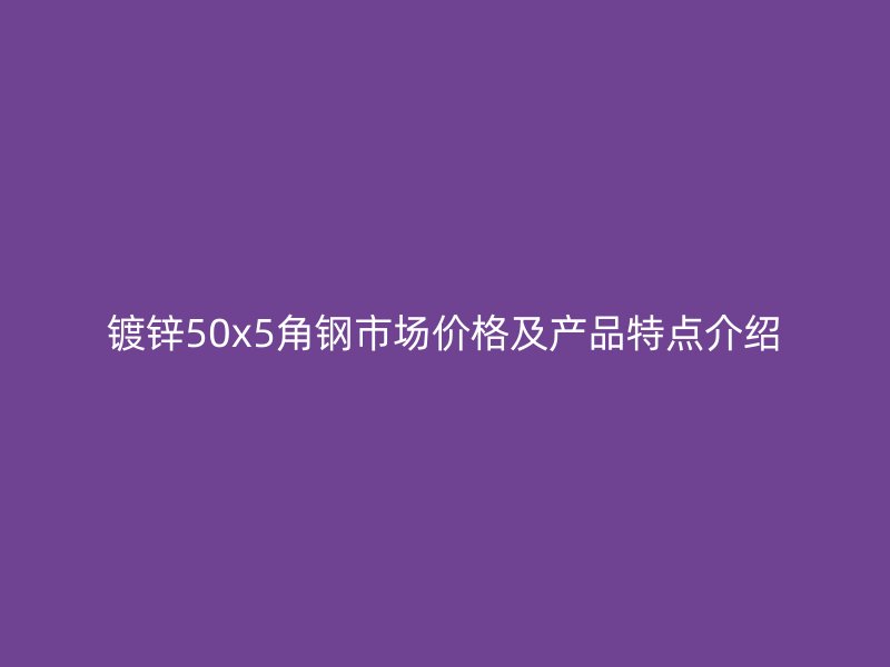 鍍鋅50x5角鋼市場(chǎng)價(jià)格及產(chǎn)品特點(diǎn)介紹