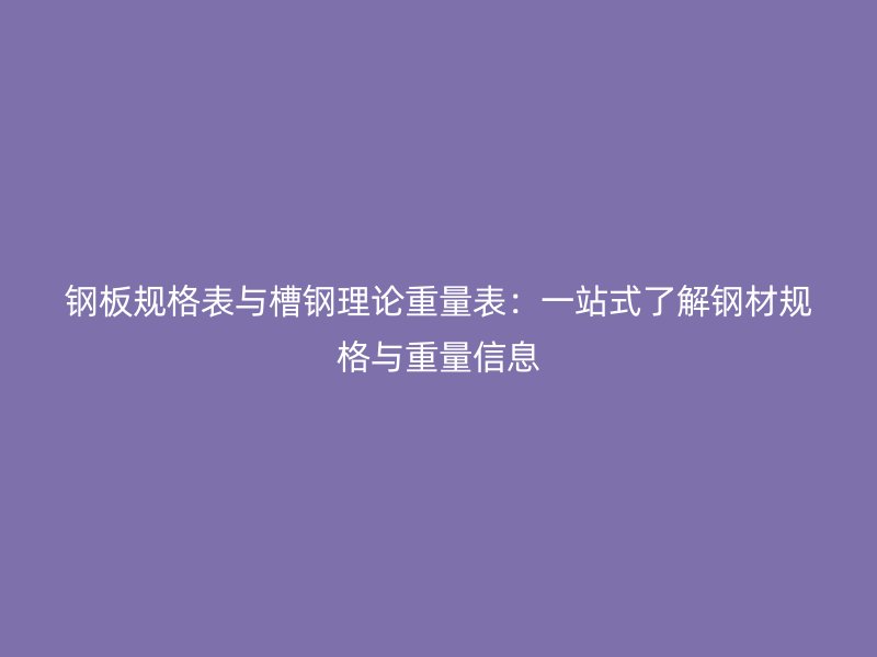 鋼板規(guī)格表與槽鋼理論重量表：一站式了解鋼材規(guī)格與重量信息