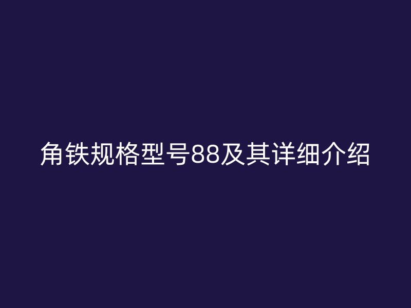 角鐵規(guī)格型號88及其詳細介紹