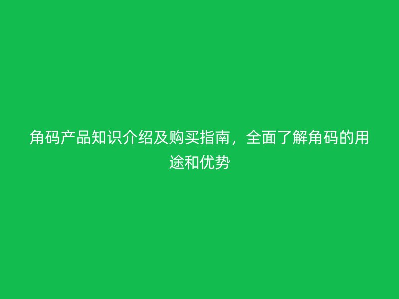 角碼產品知識介紹及購買指南，全面了解角碼的用途和優(yōu)勢