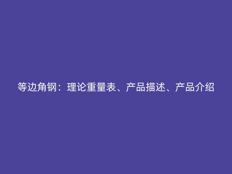 等邊角鋼：理論重量表、產(chǎn)品描述、產(chǎn)品介紹