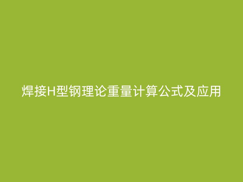 焊接H型鋼理論重量計算公式及應(yīng)用