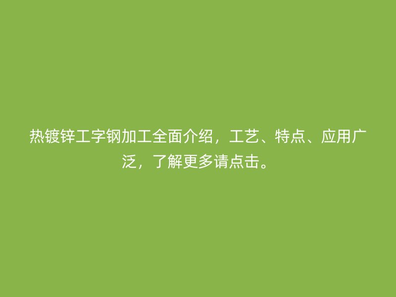 熱鍍鋅工字鋼加工全面介紹，工藝、特點(diǎn)、應(yīng)用廣泛，了解更多請(qǐng)點(diǎn)擊。