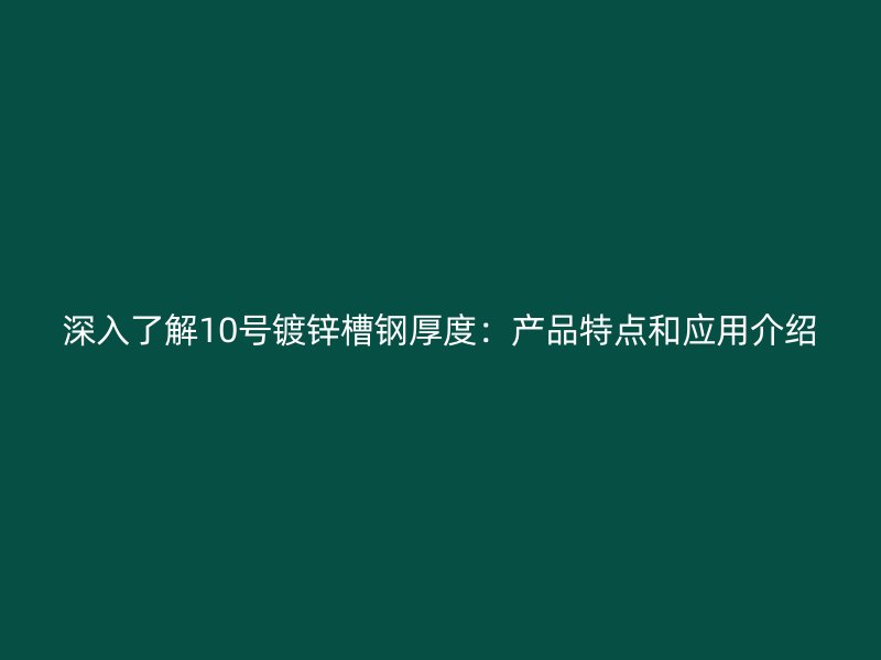 深入了解10號鍍鋅槽鋼厚度：產(chǎn)品特點和應(yīng)用介紹