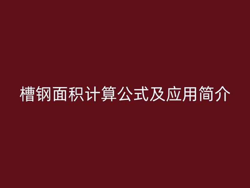 槽鋼面積計(jì)算公式及應(yīng)用簡介