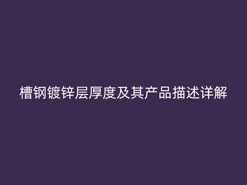 槽鋼鍍鋅層厚度及其產(chǎn)品描述詳解