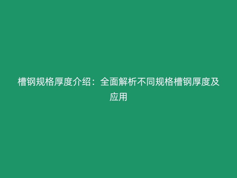槽鋼規(guī)格厚度介紹：全面解析不同規(guī)格槽鋼厚度及應(yīng)用