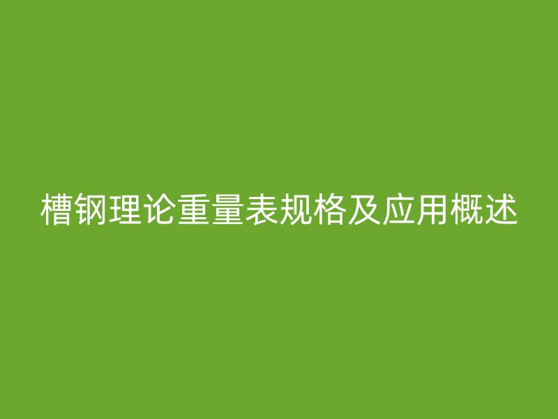 槽鋼理論重量表規(guī)格及應(yīng)用概述