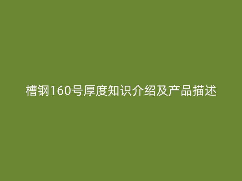 槽鋼160號厚度知識介紹及產(chǎn)品描述