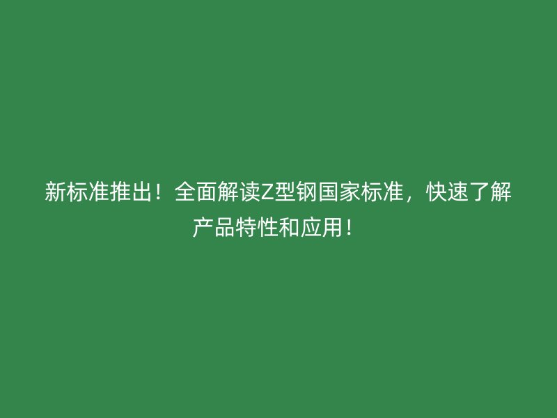 新標(biāo)準(zhǔn)推出！全面解讀Z型鋼國家標(biāo)準(zhǔn)，快速了解產(chǎn)品特性和應(yīng)用！