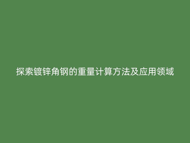 探索鍍鋅角鋼的重量計(jì)算方法及應(yīng)用領(lǐng)域