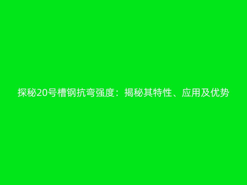 探秘20號(hào)槽鋼抗彎強(qiáng)度：揭秘其特性、應(yīng)用及優(yōu)勢(shì)