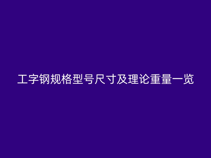 工字鋼規(guī)格型號尺寸及理論重量一覽