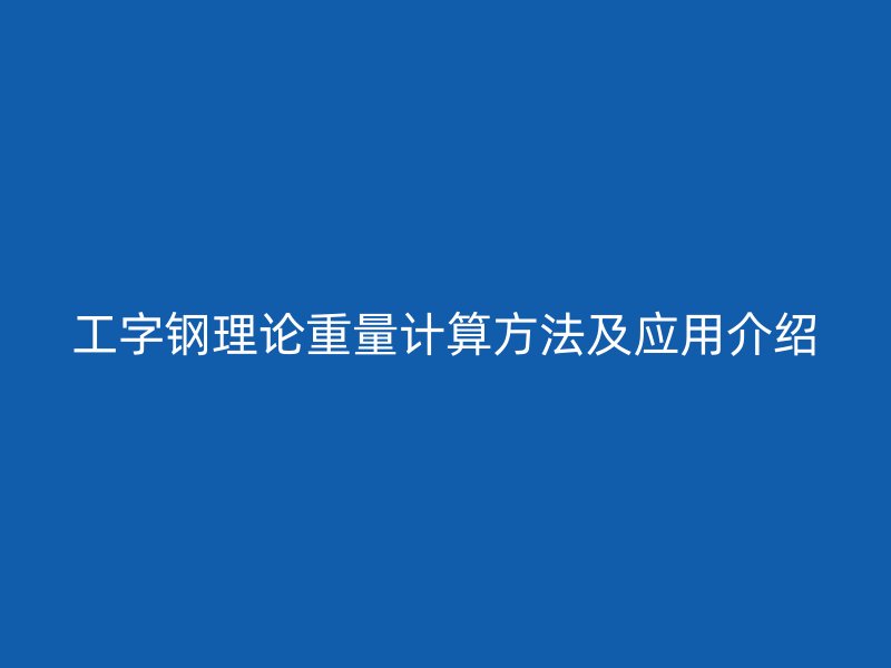 工字鋼理論重量計算方法及應(yīng)用介紹