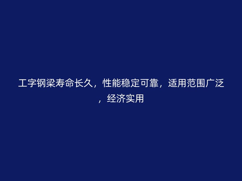 工字鋼梁壽命長久，性能穩(wěn)定可靠，適用范圍廣泛，經(jīng)濟(jì)實(shí)用