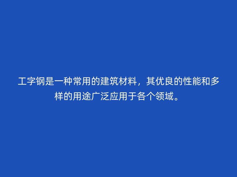 工字鋼是一種常用的建筑材料，其優(yōu)良的性能和多樣的用途廣泛應(yīng)用于各個(gè)領(lǐng)域。