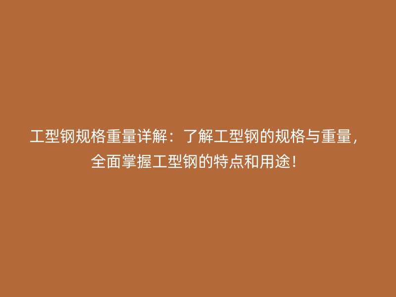 工型鋼規(guī)格重量詳解：了解工型鋼的規(guī)格與重量，全面掌握工型鋼的特點(diǎn)和用途！