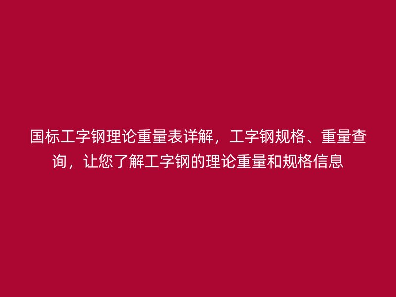 國標工字鋼理論重量表詳解，工字鋼規(guī)格、重量查詢，讓您了解工字鋼的理論重量和規(guī)格信息