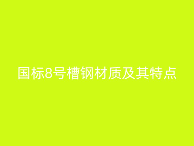 國(guó)標(biāo)8號(hào)槽鋼材質(zhì)及其特點(diǎn)