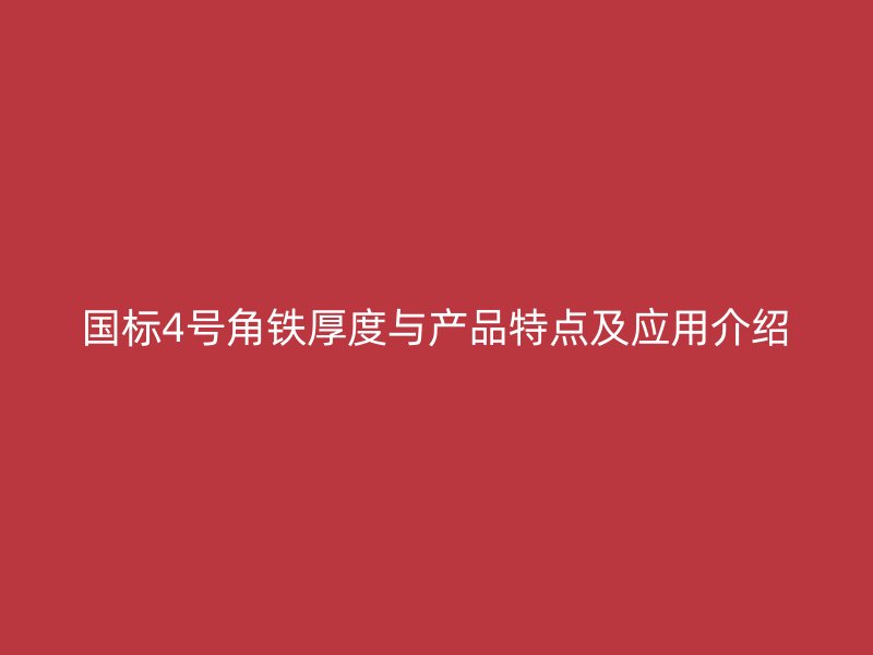 國標(biāo)4號角鐵厚度與產(chǎn)品特點及應(yīng)用介紹