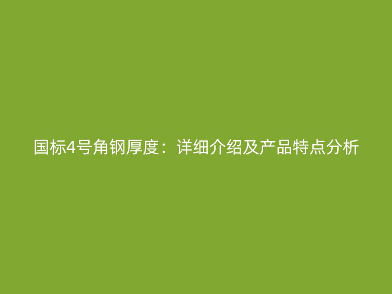 國標(biāo)4號(hào)角鋼厚度：詳細(xì)介紹及產(chǎn)品特點(diǎn)分析