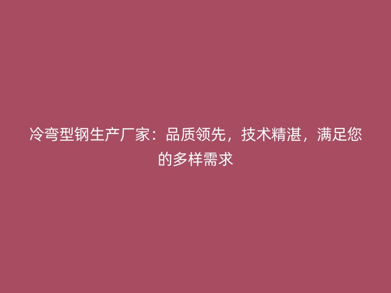 冷彎型鋼生產(chǎn)廠家：品質(zhì)領(lǐng)先，技術(shù)精湛，滿足您的多樣需求