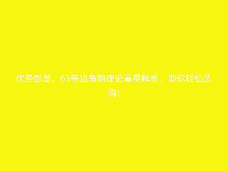 優(yōu)勢(shì)彰顯，63等邊角鋼理論重量解析，助你輕松選購(gòu)!