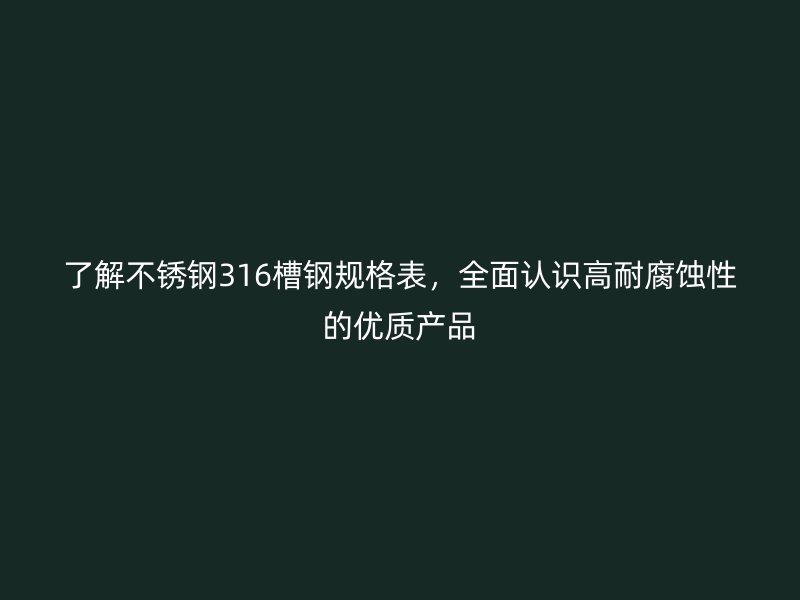 了解不銹鋼316槽鋼規(guī)格表，全面認(rèn)識(shí)高耐腐蝕性的優(yōu)質(zhì)產(chǎn)品