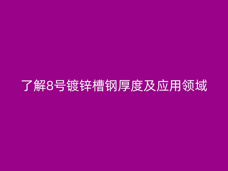 了解8號鍍鋅槽鋼厚度及應(yīng)用領(lǐng)域