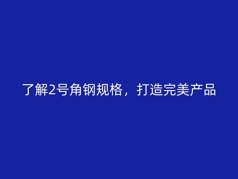 了解2號角鋼規(guī)格，打造完美產(chǎn)品
