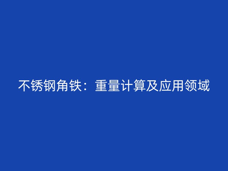 不銹鋼角鐵：重量計算及應(yīng)用領(lǐng)域