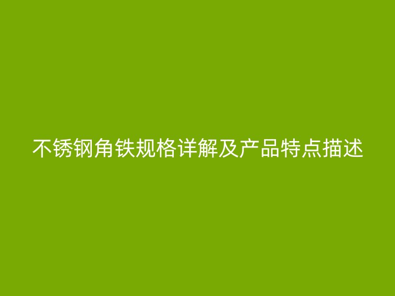 不銹鋼角鐵規(guī)格詳解及產品特點描述