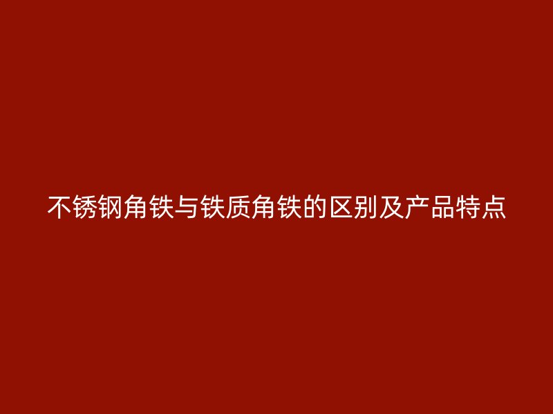 不銹鋼角鐵與鐵質(zhì)角鐵的區(qū)別及產(chǎn)品特點(diǎn)