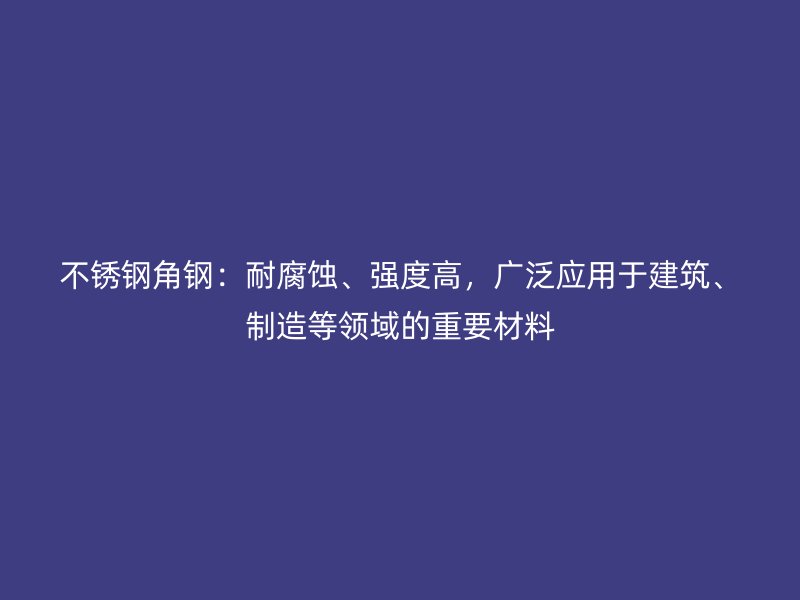 不銹鋼角鋼：耐腐蝕、強(qiáng)度高，廣泛應(yīng)用于建筑、制造等領(lǐng)域的重要材料