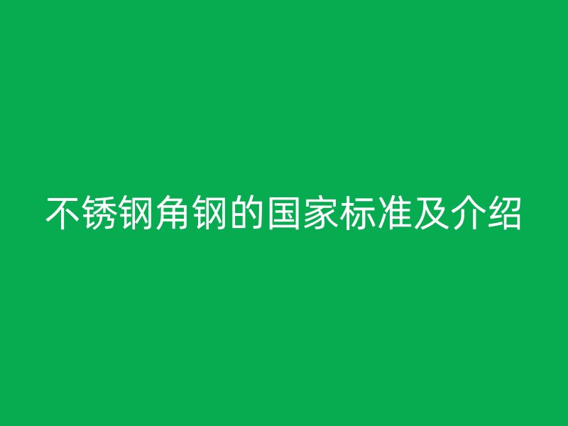 不銹鋼角鋼的國家標(biāo)準(zhǔn)及介紹