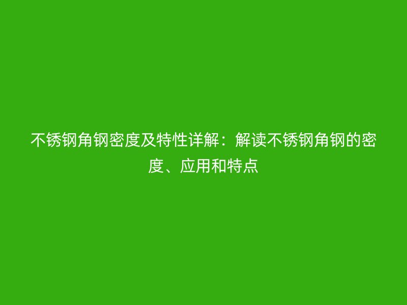 不銹鋼角鋼密度及特性詳解：解讀不銹鋼角鋼的密度、應(yīng)用和特點(diǎn)