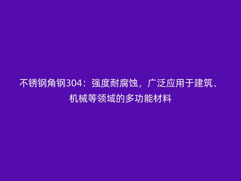 不銹鋼角鋼304：強(qiáng)度耐腐蝕，廣泛應(yīng)用于建筑、機(jī)械等領(lǐng)域的多功能材料