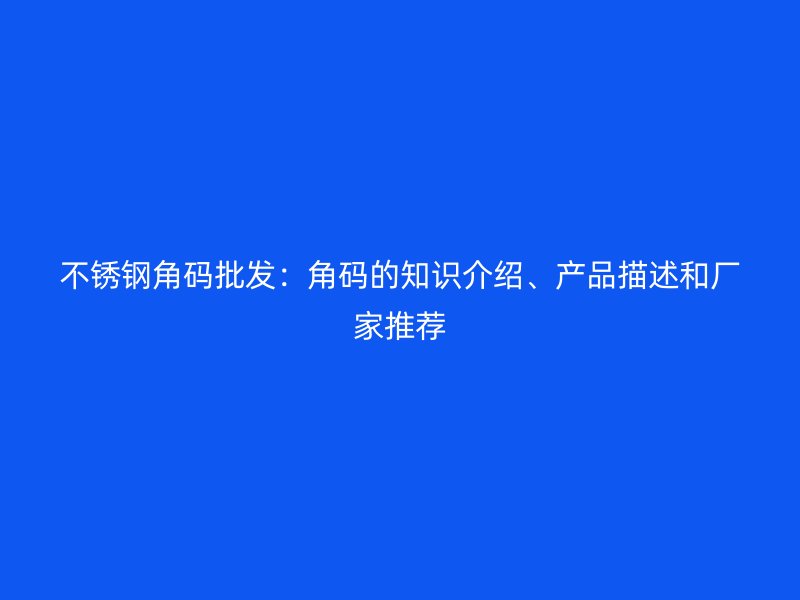 不銹鋼角碼批發(fā)：角碼的知識介紹、產品描述和廠家推薦