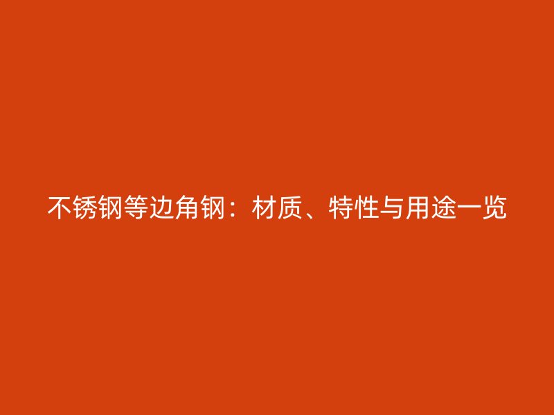 不銹鋼等邊角鋼：材質(zhì)、特性與用途一覽