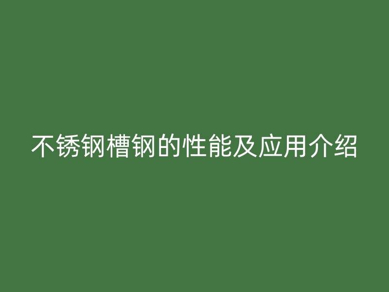 不銹鋼槽鋼的性能及應用介紹
