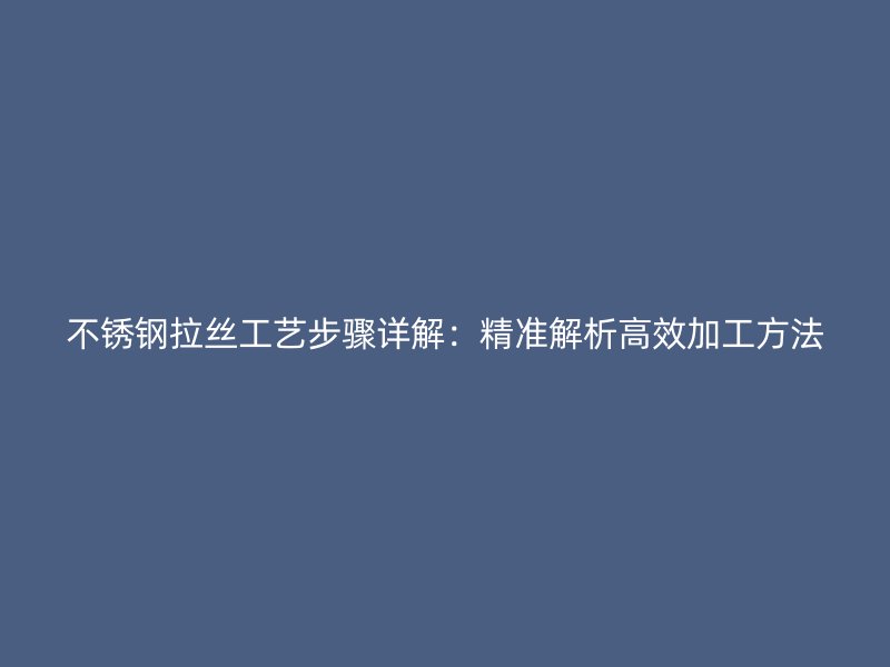不銹鋼拉絲工藝步驟詳解：精準解析高效加工方法