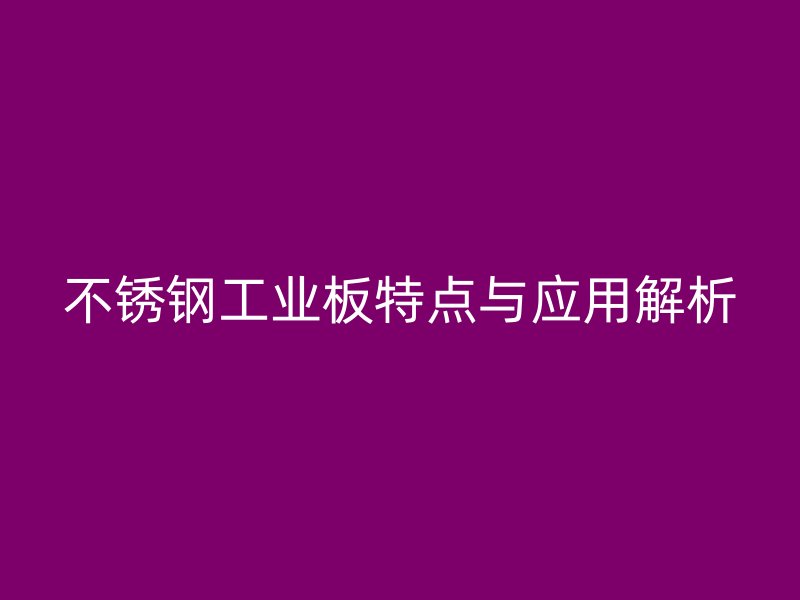 不銹鋼工業(yè)板特點(diǎn)與應(yīng)用解析