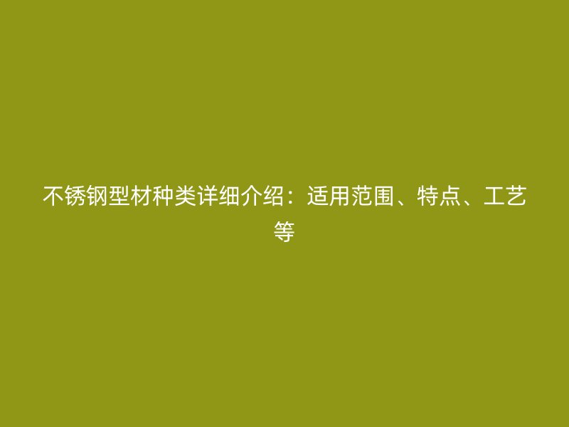 不銹鋼型材種類詳細介紹：適用范圍、特點、工藝等