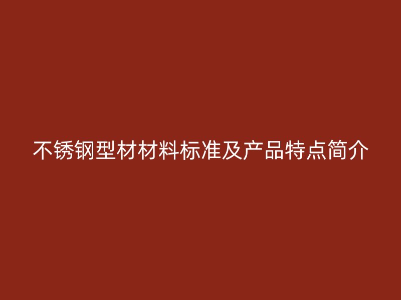 不銹鋼型材材料標(biāo)準(zhǔn)及產(chǎn)品特點(diǎn)簡介
