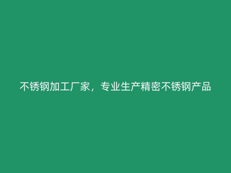 不銹鋼加工廠家，專業(yè)生產(chǎn)精密不銹鋼產(chǎn)品