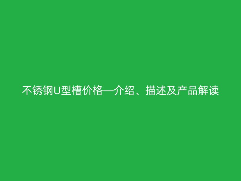 不銹鋼U型槽價格—介紹、描述及產品解讀